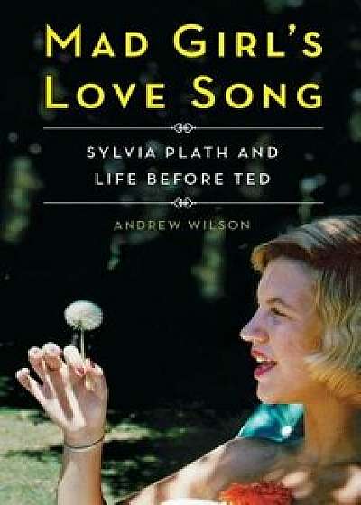 Mad Girl's Love Song: Sylvia Plath and Life Before Ted, Paperback/Andrew Wilson