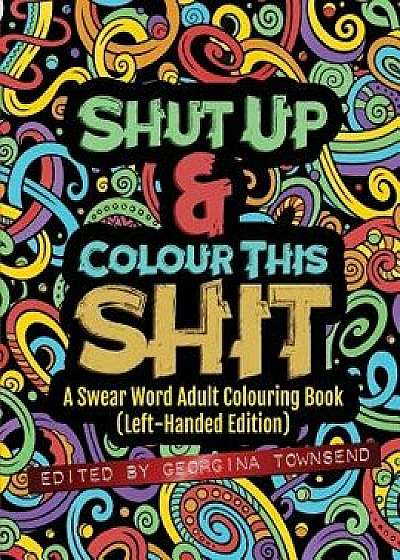 Shut Up & Colour This Shit: A Swear Word Adult Colouring Book (Left-Handed Edition), Paperback/Georgina Townsend