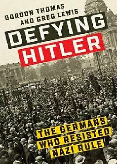 Defying Hitler: The Germans Who Resisted Nazi Rule, Hardcover/Gordon Thomas