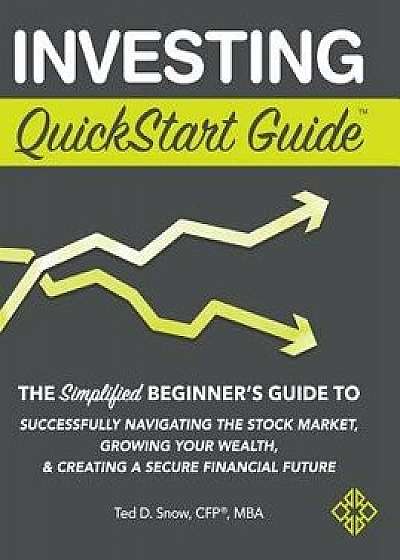 Investing QuickStart Guide: The Simplified Beginner's Guide to Successfully Navigating the Stock Market, Growing Your Wealth & Creating a Secure F, Hardcover/Ted D. Snow Cfp(r) Mba