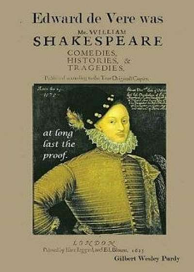 Edward de Vere Was Shake-Speare: At Long Last, the Proof., Paperback/Gilbert Wesley Purdy