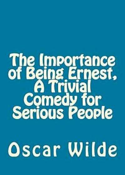 The Importance of Being Ernest, a Trivial Comedy for Serious People, Paperback/Oscar Wilde