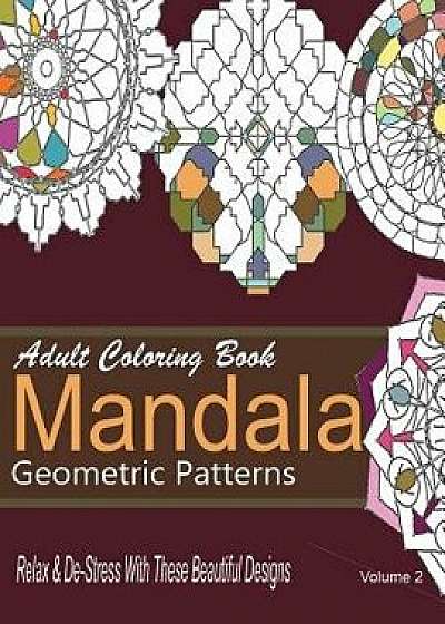 Adult Coloring Books Mandala Geometric Patterns: Relax & De-Stress with These Beautiful Designs: Over 40 More Symmetrical Mandalas and Geometric Patte, Paperback/New Coloring Books For Grownups