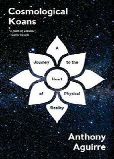 Cosmological Koans: A Journey to the Heart of Physical Reality, Hardcover/Anthony Aguirre