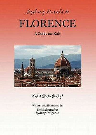 Sydney Travels to Florence: A Guide for Kids - Let's Go to Italy!, Paperback/Keith Svagerko