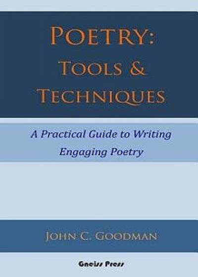 Poetry: Tools & Techniques: A Practical Guide to Writing Engaging Poetry, Paperback/John C. Goodman