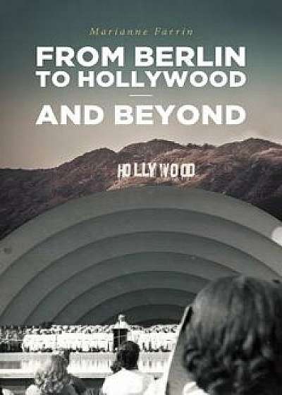 From Berlin to Hollywood - And Beyond, Paperback/Marianne Farrin