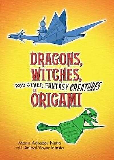 Dragons, Witches, and Other Fantasy Creatures in Origami, Paperback/Mario Adrados Netto