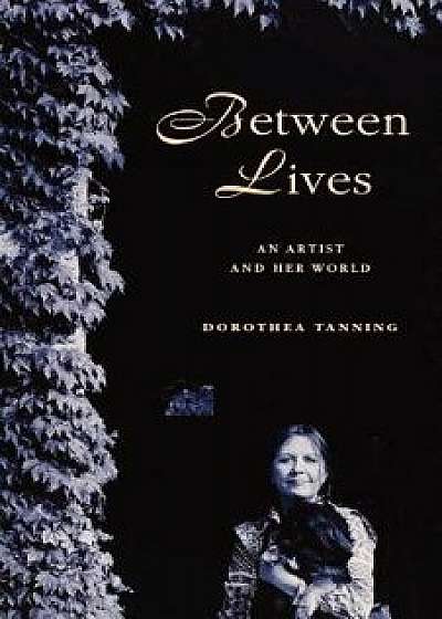 Coperta cărții Between Lives: An Artist and Her World, Paperback/Dorothea Tanning