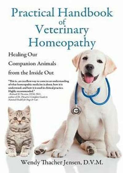 Practical Handbook of Veterinary Homeopathy: Healing Our Companion Animals from the Inside Out, Paperback/D. V. M. Wendy Thacher Jensen