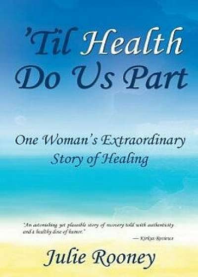 'Til Health Do Us Part: One Woman's Extraordinary Story of Healing, Paperback/Julie Rooney