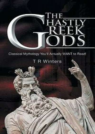 The Ghastly Greek Gods: Classical Mythology You'll Actually Want to Read!, Paperback/T. R. Winters