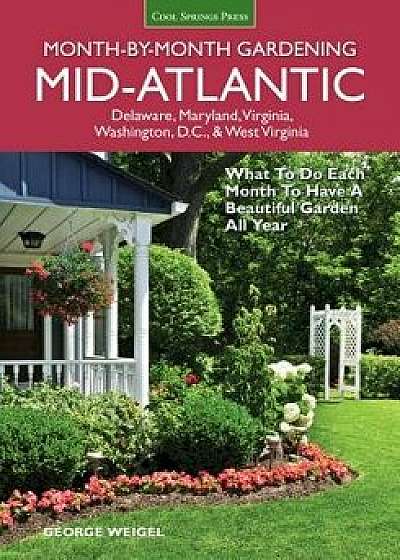 Mid-Atlantic Month-By-Month Gardening: What to Do Each Month to Have a Beautiful Garden All Year, Paperback/George Weigel