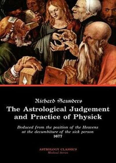 The Astrological Judgement and Practice of Physick, Paperback/Richard Saunders
