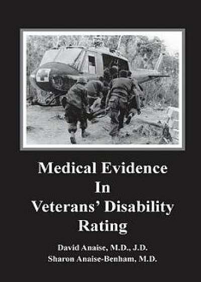 Medical Evidence in Veterans' Disability Rating. David Anaise MD Jd & Sharon Anaise Benham MD: This Book Is Intended to Help Veterans Better Pursue th, Paperback/David Anaise MD Jd