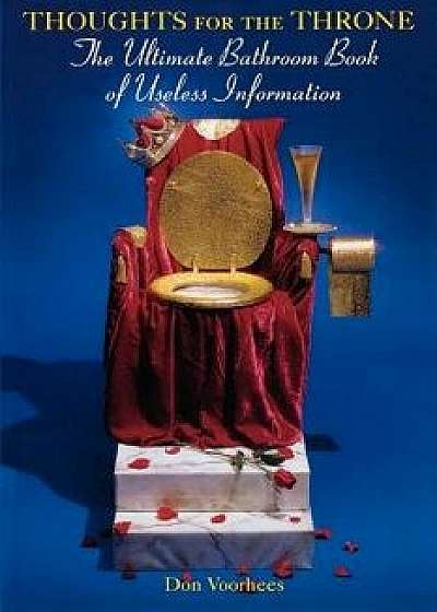 Thoughts for the Throne: The Ultimate Bathroom Book of Useless Information, Paperback/Donald A. Voorhees
