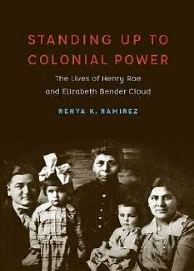 Standing Up to Colonial Power: The Lives of Henry Roe and Elizabeth Bender Cloud, Hardcover/Renya K. Ramirez