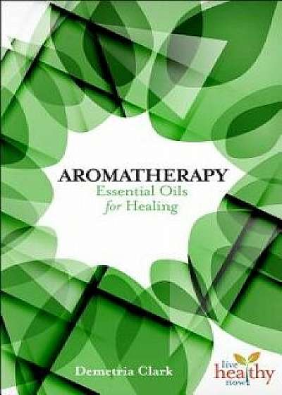 Aromatherapy: Essential Oils for Healing, Paperback/Demetria Clark