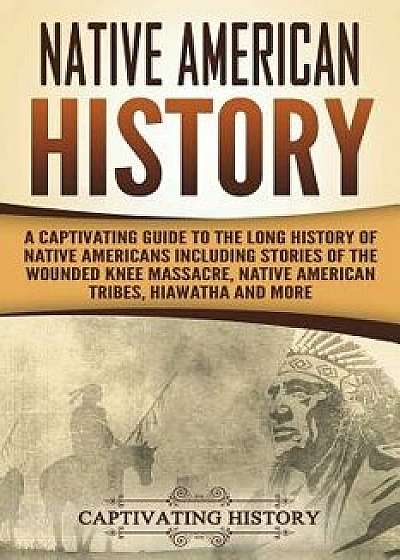 Native American History: A Captivating Guide to the Long History of Native Americans Including Stories of the Wounded Knee Massacre, Native Ame, Paperback/Captivating History