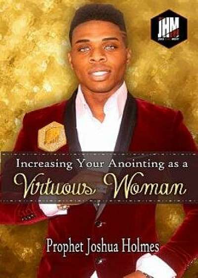 Increasing Your Anointing as a Virtuous Woman, Paperback/Joshua Holmes