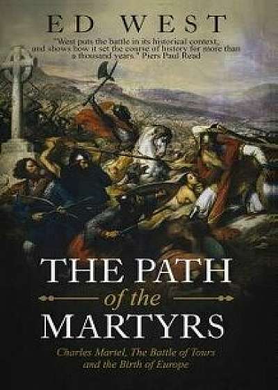The Path of the Martyrs: Charles Martel, the Battle of Tours and the Birth of Europe, Paperback/Ed West