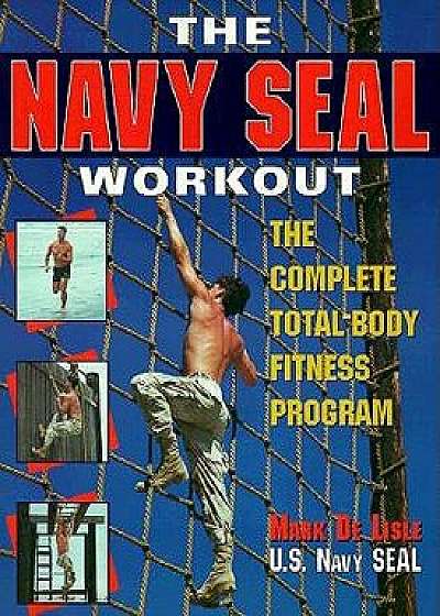 The Navy Seal Workout: The Compete Total-Body Fitness Program, Paperback/Mark de Lisle