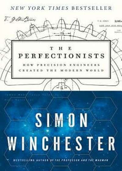 The Perfectionists: How Precision Engineers Created the Modern World, Paperback/Simon Winchester