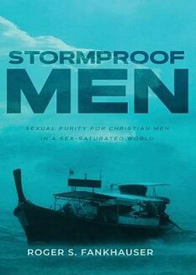 Stormproof Men: Sexual Purity for Christian Men in a Sex-Saturated World, Paperback/Roger Fankhauser