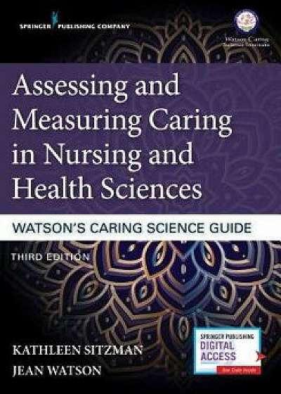 Assessing and Measuring Caring in Nursing and Health Sciences: Watson's Caring Science Guide, Third Edition, Paperback/Kathleen Sitzman