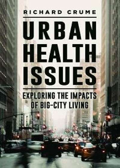 Urban Health Issues: Exploring the Impacts of Big-City Living, Hardcover/Richard V. Crume
