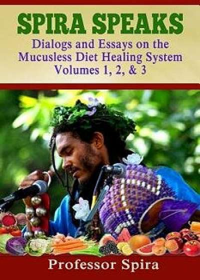 Spira Speaks: Dialogs and Essays on the Mucusless Diet Healing System Volume 1, 2, & 3, Paperback/Prof Spira