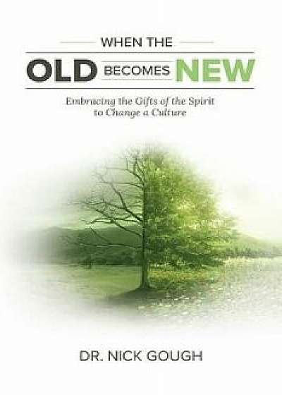 When the Old Becomes New: Embracing the Gifts of the Spirit to Change a Culture, Paperback/Nick Gough