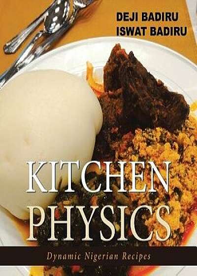 Kitchen Physics: Dynamic Nigerian Recipes, Paperback/Deji Badiru