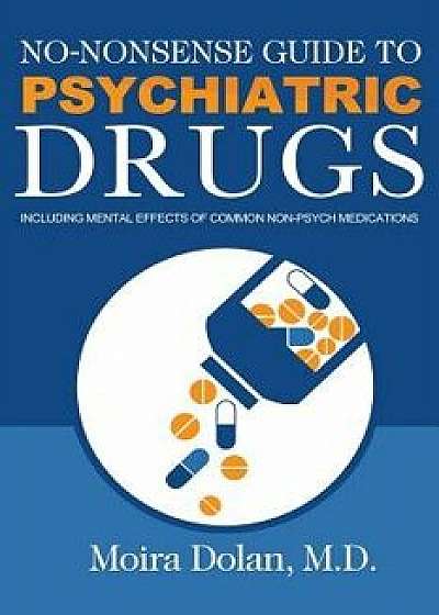 No-Nonsense Guide to Psychiatric Drugs: Including Mental Effects of Common Non-Psych Medications, Paperback/Moira Dolan
