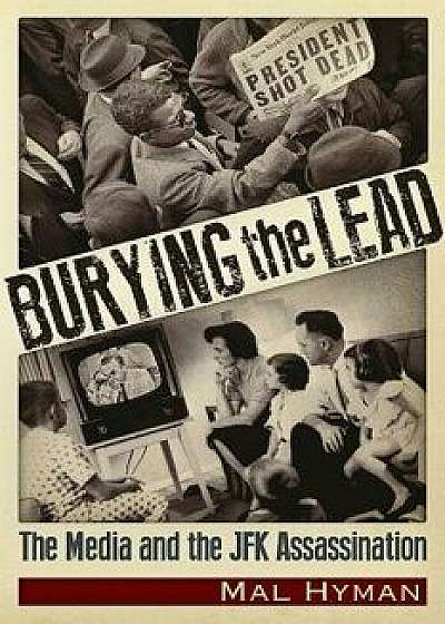 Burying the Lead: The Media and the JFK Assassination, Paperback/Mal Jay Hyman