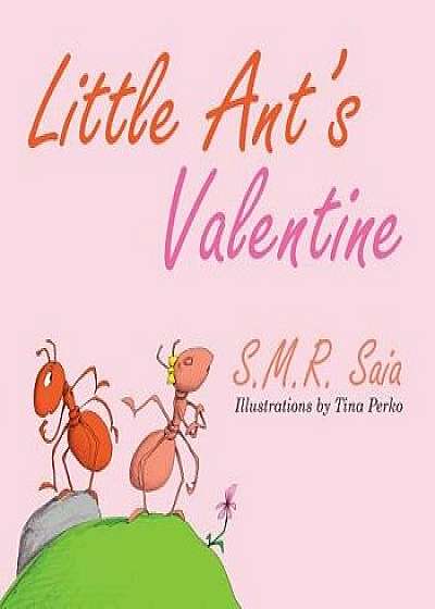 Little Ant's Valentine: Even the Wildest Can Be Tamed by Love, Paperback/S. M. R. Saia