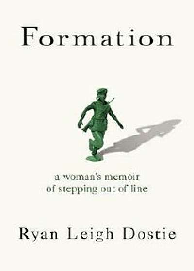 Formation: A Woman's Memoir of Stepping Out of Line, Hardcover/Ryan Leigh Dostie