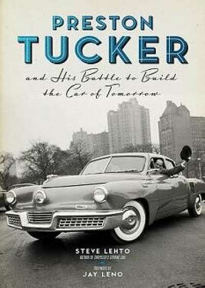 Preston Tucker and His Battle to Build the Car of Tomorrow, Paperback/Steve Lehto