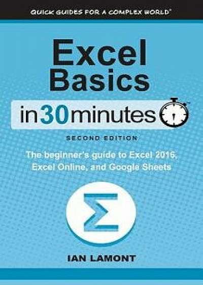 Excel Basics in 30 Minutes (2nd Edition): The Beginner's Guide to Microsoft Excel, Excel Online, and Google Sheets, Hardcover/Ian Lamont