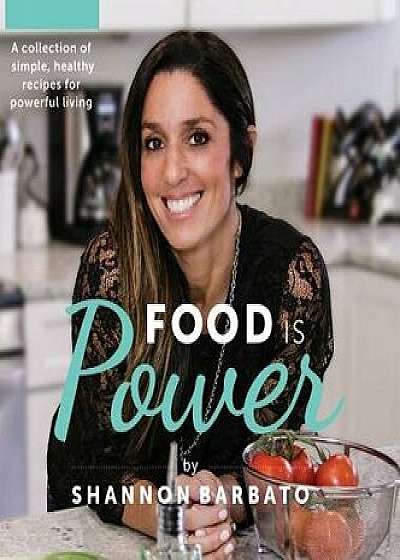 Food Is Power: A collection of simple, healthy recipes for powerful living, Hardcover/Shannon Barbato