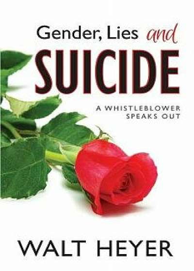 Gender, Lies and Suicide: A Whistleblower Speaks Out, Paperback/Walt Heyer