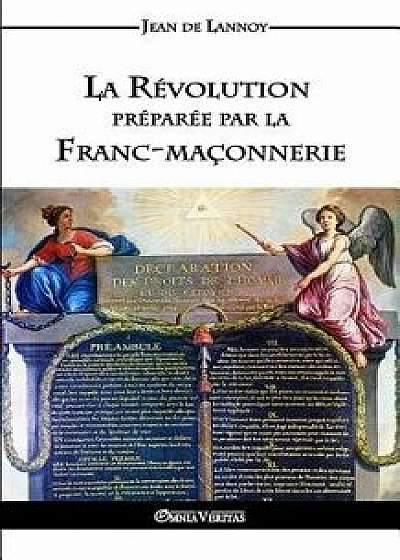 La Révolution Préparée Par La Franc-Maçonnerie, Paperback/Jean De Lannoy