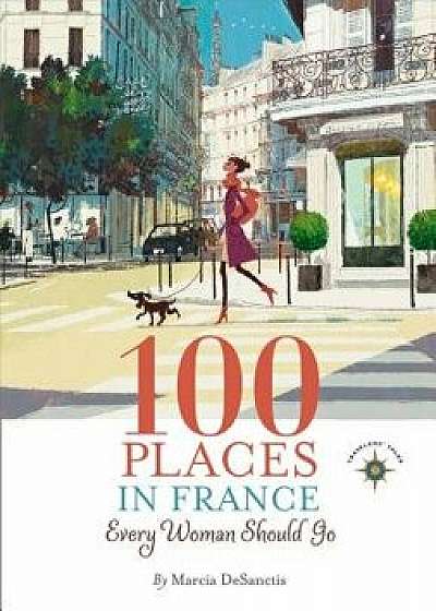 100 Places in France Every Woman Should Go, Hardcover/Marcia Desanctis