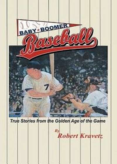 Baby Boomer Baseball: True Stories from the Golden Age of the Game, Paperback/Robert Kravetz