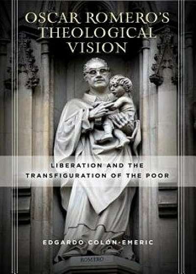 Óscar Romero's Theological Vision: Liberation and the Transfiguration of the Poor, Hardcover/Edgardo Colon-Emeric