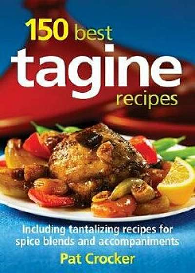 150 Best Tagine Recipes: Including Tantalizing Recipes for Spice Blends and Accompaniments/Pat Crocker