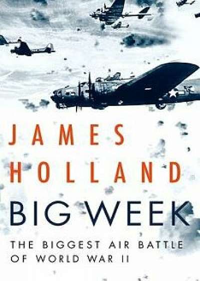 Big Week: The Biggest Air Battle of World War II, Hardcover/James Holland