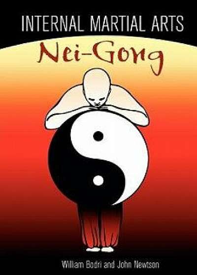 Internal Martial Arts Nei-Gong: Cultivating Your Inner Energy to Raise Your Martial Arts to the Next Level, Paperback/Bill Bodri