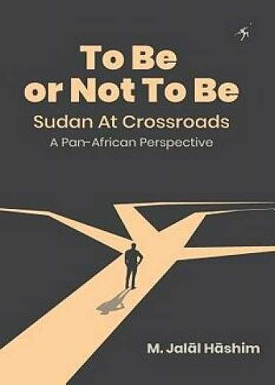 To Be or Not To Be: Sudan at Crossroads: A Pan-African Perspective, Paperback/M. Jalāl Hāshim