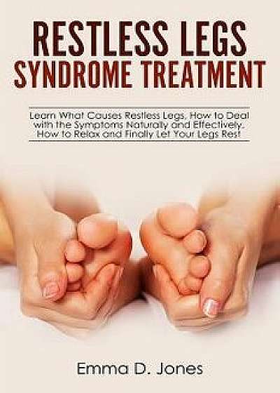 Restless Legs Syndrome Treatment: Learn What Causes Restless Legs, How to Deal with the Symptoms Naturally and Effectively, How to Relax and Finally L, Paperback/Emma D. Jones